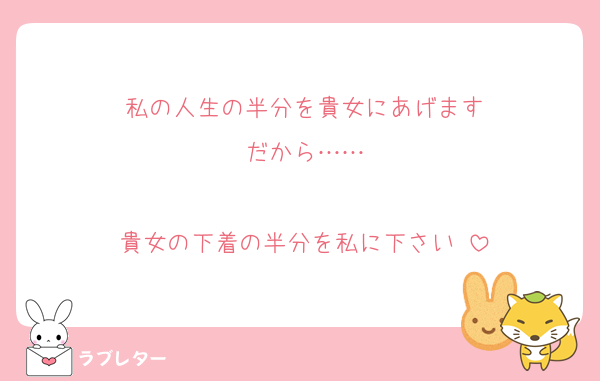 私の人生の半分を貴女にあげます
だから……

貴女の下着の半分を私に下さい♡
