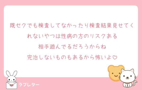 既セクでも検査してなかったり検査結果見せてくれないやつは性病の方のリスクある
相手遊んでるだろうからね
完治しないものもあるから怖いよ