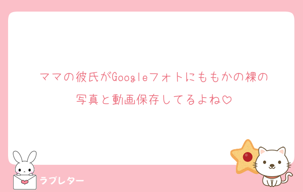 ママの彼氏がGoogleフォトにももかの裸の写真と動画保存してるよね