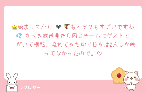 👑始まってから 🦇 🦅もオタクもすごいですね 💦 さっき放送見たら同じチームにゲストと 🦔がいて横転、流れてきた切り抜きは2人しか映ってなかったので。