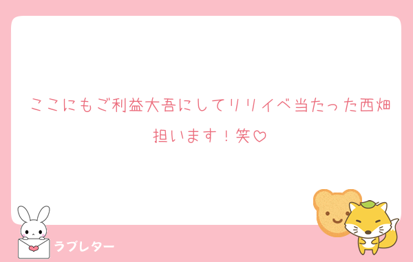 ここにもご利益大吾にしてリリイベ当たった西畑担います！笑