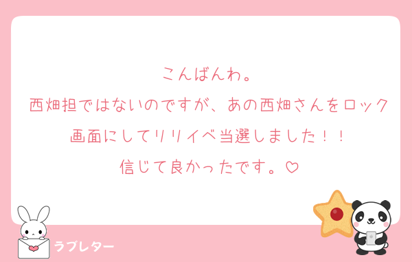 こんばんわ。
西畑担ではないのですが、あの西畑さんをロック画面にしてリリイベ当選しました！！
信じて良かったです。