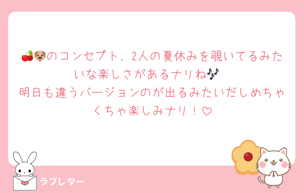 🍒🐶のコンセプト、2人の夏休みを覗いてるみたいな楽しさがあるナリね🎶
明日も違うバージョンのが出るみたいだしめちゃくちゃ楽しみナリ！