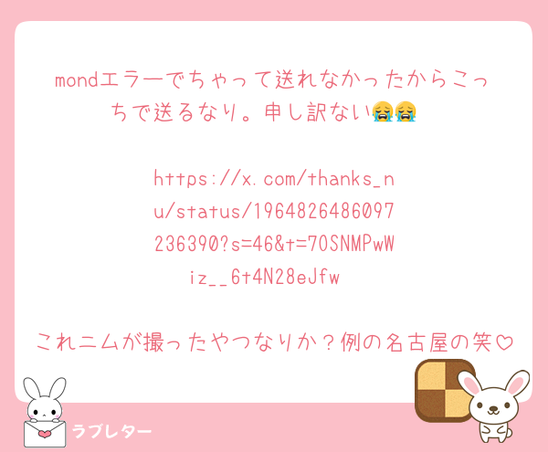 mondエラーでちゃって送れなかったからこっちで送るなり。申し訳ない😭😭

https://x.com/thanks_nu/status/1964826486097236390?s=46&t=7OSNMPwWiz__6t4N28eJfw

これニムが撮ったやつなりか？例の名古屋の笑