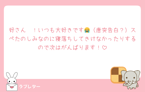 好さん〜！いつも大好きです😭（唐突告白？）スペたのしみなのに寝落ちしてきけなかったりするので次はがんばります！