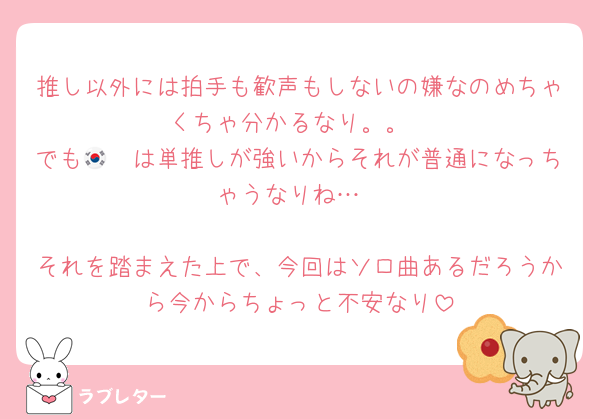 推し以外には拍手も歓声もしないの嫌なのめちゃくちゃ分かるなり。。
でも🇰🇷は単推しが強いからそれが普通になっちゃうなりね…

それを踏まえた上で、今回はソロ曲あるだろうから今からちょっと不安なり