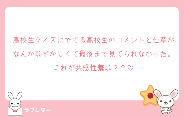 高校生クイズにでてる高校生のコメントと仕草がなんか恥ずかしくて最後まで見てられなかった。これが共感性羞恥？？