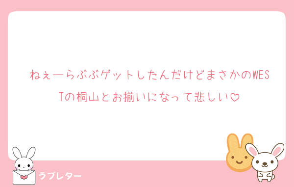 ねぇーらぶぶゲットしたんだけどまさかのWESTの桐山とお揃いになって悲しい