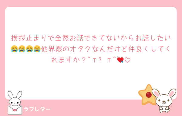 挨拶止まりで全然お話できてないからお話したい😭😭😭😭他界隈のオタクなんだけど仲良くしてくれますか？^т⩊т^💘