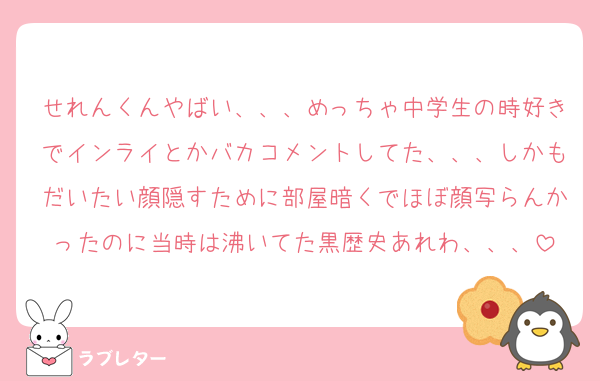 せれんくんやばい、、、めっちゃ中学生の時好きでインライとかバカコメントしてた、、、しかもだいたい顔隠すために部屋暗くでほぼ顔写らんかったのに当時は沸いてた黒歴史あれわ、、、