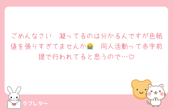ごめんなさい　凝ってるのは分かるんですが色紙値を張りすぎてませんか😭　同人活動って赤字前提で行われてると思うので…