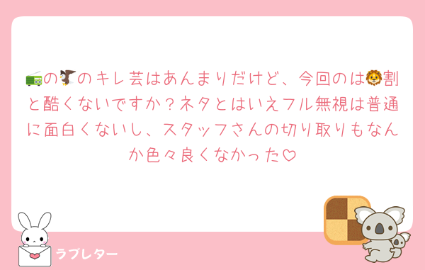 📻の🦅のキレ芸はあんまりだけど、今回のは🦁割と酷くないですか？ネタとはいえフル無視は普通に面白くないし、スタッフさんの切り取りもなんか色々良くなかった