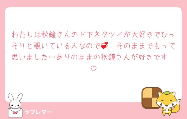 わたしは秋鐘さんのド下ネタツイが大好きでひっそりと覗いている人なので🫣💞そのままでもって思いました…ありのままの秋鐘さんが好きです🫶