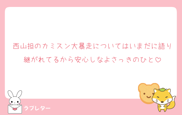 西山担のカミスン大暴走についてはいまだに語り継がれてるから安心しなよさっきのひと