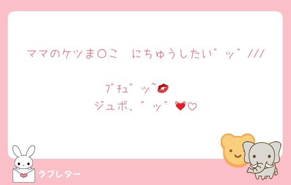ママのケツま〇こ🩷にちゅうしたい゛ッ゛///
ﾌﾞﾁｭ゛ッ~💋 
ジュボ、゛ッ゛💓