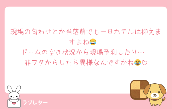 現場の匂わせとか当落前でも一旦ホテルは抑えますよね😂
ドームの空き状況から現場予測したり…
非ヲタからしたら異様なんですかね😂