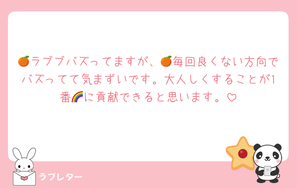🍊ラブブバズってますが、🍊毎回良くない方向でバズってて気まずいです。大人しくすることが1番🌈に貢献できると思います。