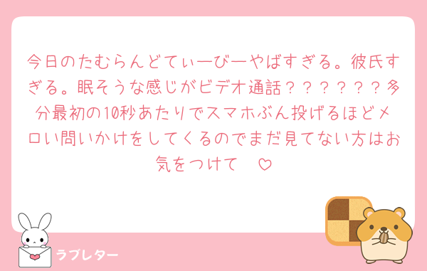 今日のたむらんどてぃーびーやばすぎる。彼氏すぎる。眠そうな感じがビデオ通話？？？？？？多分最初の10秒あたりでスマホぶん投げるほどメロい問いかけをしてくるのでまだ見てない方はお気をつけて🥹