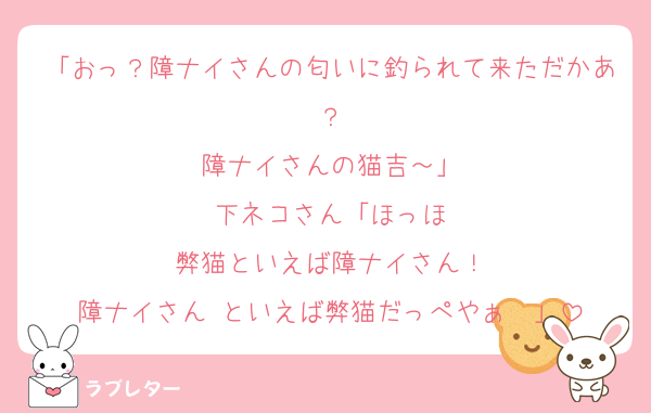 「おっ？障ナイさんの匂いに釣られて来ただかあ？
障ナイさんの猫吉～」
下ネコさん「ほっほ
弊猫といえば障ナイさん！
障ナイさん といえば弊猫だっぺやぁ〜」