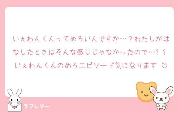 いぇわんくんってめろいんですか…？わたしがはなしたときはそんな感じじゃなかったので…ㅜㅜいぇわんくんのめろエピソード気になります♡