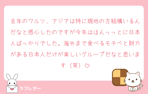 去年のワルツ、アジアは特に現地の方結構いるんだなと感心したのですが今年はほんっっとに日本人ばっかりでした。海外まで食べるモチベと財力がある日本人だけが楽しいグループだなと思います（笑）