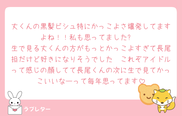丈くんの黒髪ビシュ特にかっこよさ爆発してますよね！！私も思ってました✨
生で見る丈くんの方がもっとかっこよすぎて長尾担だけど好きになりそうでした🥹これぞアイドルって感じの顔してて長尾くんの次に生で見てかっこいいなーって毎年思ってます