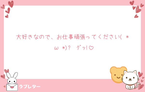 大好きなので、お仕事頑張ってください( *˙ω˙*)و ｸﾞｯ!