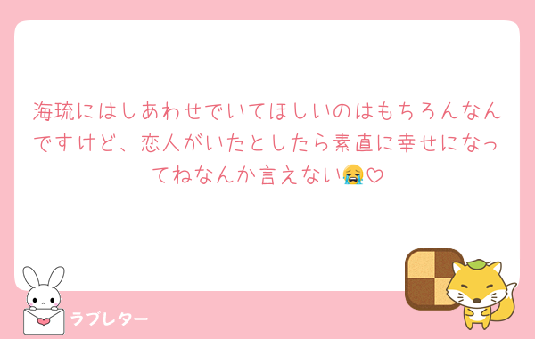 海琉にはしあわせでいてほしいのはもちろんなんですけど、恋人がいたとしたら素直に幸せになってねなんか言えない😭