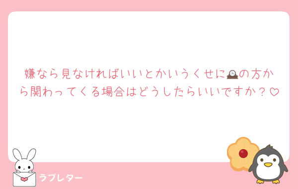 嫌なら見なければいいとかいうくせに🕰️の方から関わってくる場合はどうしたらいいですか？