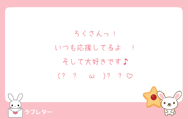 ろくさんっ！
いつも応援してるよ〜！
そして大好きです♪
(੭ु ›ω‹ )੭ु