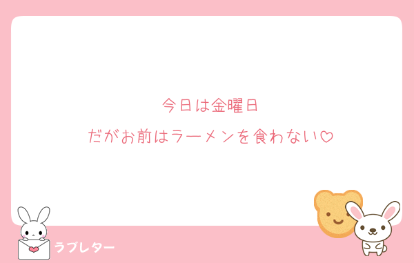 今日は金曜日
だがお前はラーメンを食わない