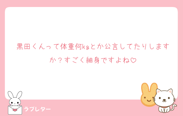黒田くんって体重何kgとか公言してたりしますか？すごく細身ですよね