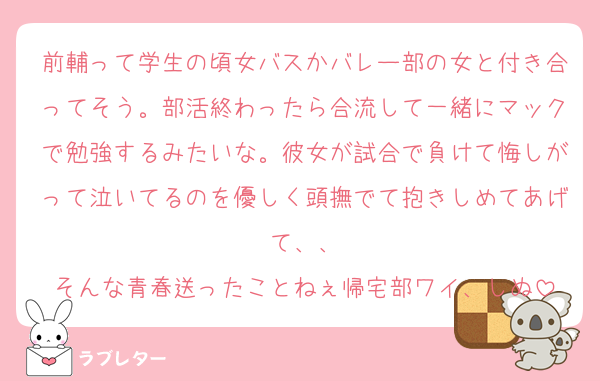 前輔って学生の頃女バスかバレー部の女と付き合ってそう。部活終わったら合流して一緒にマックで勉強するみたいな。彼女が試合で負けて悔しがって泣いてるのを優しく頭撫でて抱きしめてあげて、、
そんな青春送ったことねぇ帰宅部ワイ、しぬ