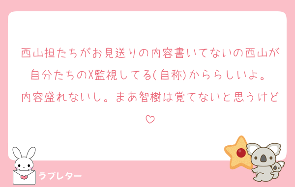 西山担たちがお見送りの内容書いてないの西山が自分たちのX監視してる(自称)かららしいよ。内容盛れないし。まあ智樹は覚てないと思うけど