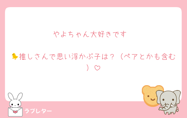 やよちゃん大好きです

🐤推しさんで思い浮かぶ子は？（ペアとかも含む）