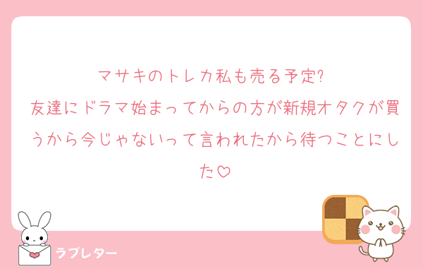マサキのトレカ私も売る予定✨
友達にドラマ始まってからの方が新規オタクが買うから今じゃないって言われたから待つことにした