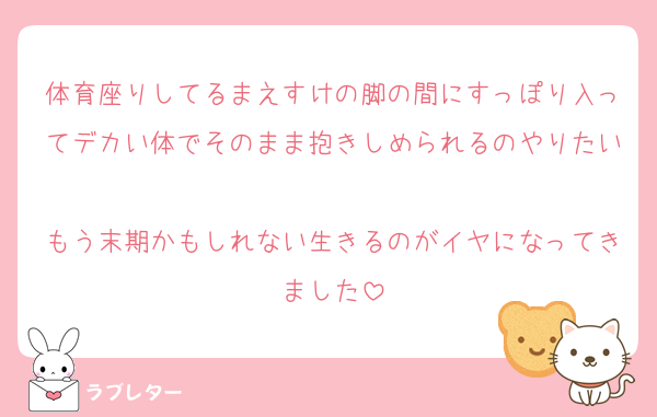 体育座りしてるまえすけの脚の間にすっぽり入ってデカい体でそのまま抱きしめられるのやりたい
もう末期かもしれない生きるのがイヤになってきました