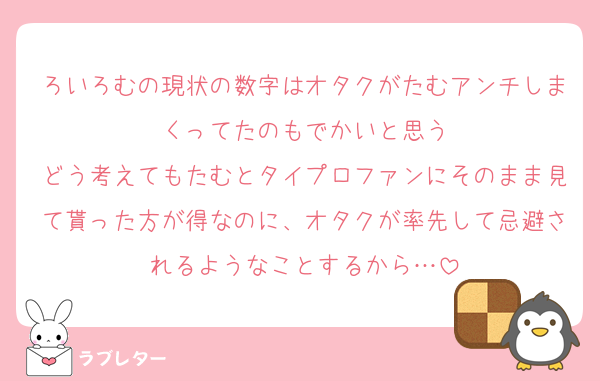 ろいろむの現状の数字はオタクがたむアンチしまくってたのもでかいと思う
どう考えてもたむとタイプロファンにそのまま見て貰った方が得なのに、オタクが率先して忌避されるようなことするから…
