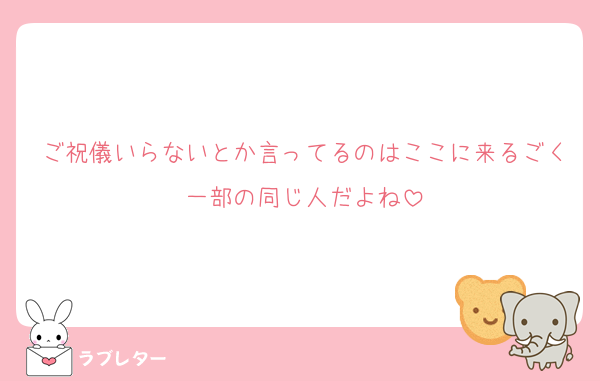 ご祝儀いらないとか言ってるのはここに来るごく一部の同じ人だよね