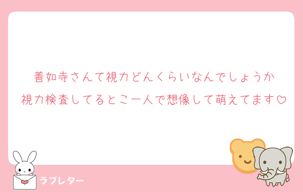 善如寺さんて視力どんくらいなんでしょうか
視力検査してるとこ一人で想像して萌えてます