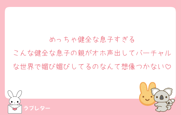 めっちゃ健全な息子すぎる
こんな健全な息子の親がオホ声出してバーチャルな世界で媚び媚びしてるのなんて想像つかない