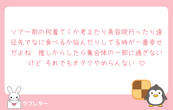 ツアー前の何着てくか考えたり美容院行ったり遠征先でなに食べるか悩んだりしてる時が一番幸せだよね🤩推しからしたら集合体の一部に過ぎないけど‼️それでもオタクやめらんない‼️