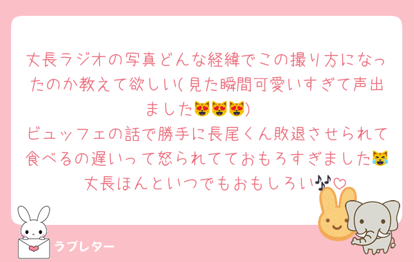 丈長ラジオの写真どんな経緯でこの撮り方になったのか教えて欲しい(見た瞬間可愛いすぎて声出ました😻😻😻)
ビュッフェの話で勝手に長尾くん敗退させられて食べるの遅いって怒られてておもろすぎました😹　丈長ほんといつでもおもしろい🎶
