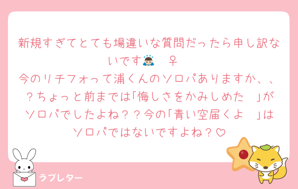 新規すぎてとても場違いな質問だったら申し訳ないです🙇🏻‍♀️
今のリチフォって浦くんのソロパありますか、、？ちょっと前までは｢悔しさをかみしめた〜｣がソロパでしたよね？？今の｢青い空届くよ〜｣はソロパではないですよね？
