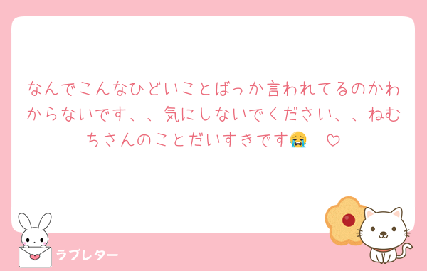 なんでこんなひどいことばっか言われてるのかわからないです、、気にしないでください、、ねむちさんのことだいすきです😭🤍