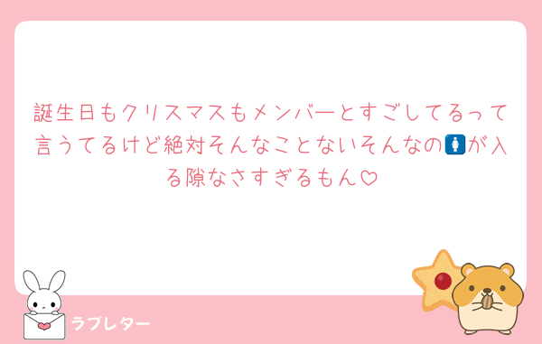 誕生日もクリスマスもメンバーとすごしてるって言うてるけど絶対そんなことないそんなの🚺が入る隙なさすぎるもん