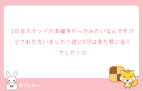 2日目スタンドの本確多かったみたいなんですけどされた方いました？逆にVIPは見た感じ全くでした！