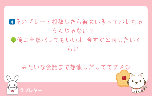 🚺そのプレート投稿したら彼女いるってバレちゃうんじゃない？
🌳俺は全然バレてもいいよ 今すぐ公表したいくらい

みたいな会話まで想像しだしててダメ