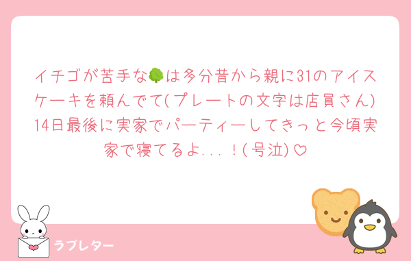 イチゴが苦手な🌳は多分昔から親に31のアイスケーキを頼んでて(プレートの文字は店員さん)14日最後に実家でパーティーしてきっと今頃実家で寝てるよ...！(号泣)