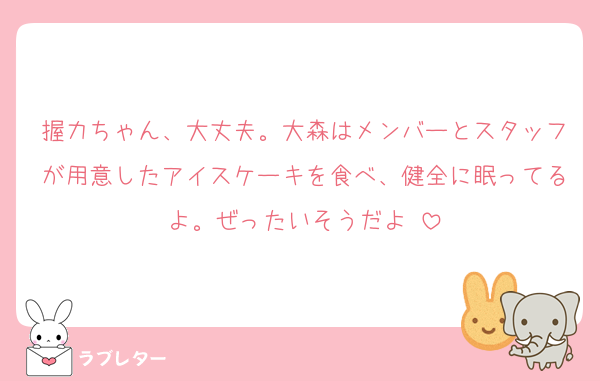 握力ちゃん、大丈夫。大森はメンバーとスタッフが用意したアイスケーキを食べ、健全に眠ってるよ。ぜったいそうだよ‼️